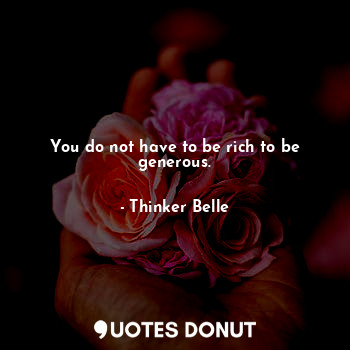  You do not have to be rich to be generous.... - Thinker Belle - Quotes Donut