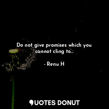  Do not give promises which you cannot cling to...... - Renu H - Quotes Donut