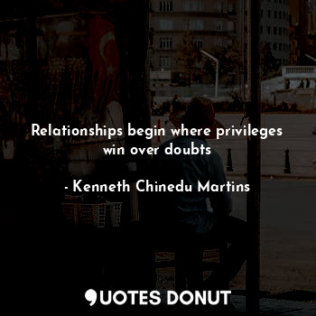  Relationships begin where privileges win over doubts... - Kenneth Chinedu Martins - Quotes Donut