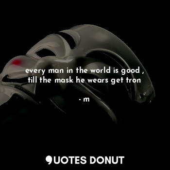 every man in the world is good , till the mask he wears get tron