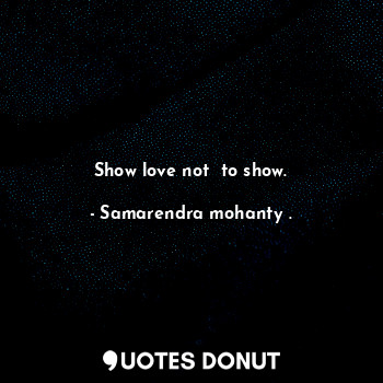 Show love not  to show.