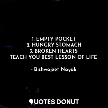  1. EMPTY POCKET
2. HUNGRY STOMACH
3. BROKEN HEARTS
TEACH YOU BEST LESSON OF LIFE... - Bishwajeet Nayak - Quotes Donut