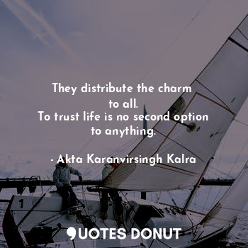  They distribute the charm 
to all.
To trust life is no second option
to anything... - Akta Karanvirsingh Kalra - Quotes Donut
