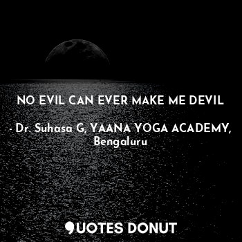  NO EVIL CAN EVER MAKE ME DEVIL... - Dr. Suhasa G, YAANA YOGA ACADEMY, Bengaluru - Quotes Donut