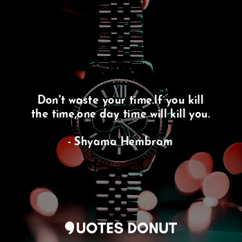  Don't waste your time.lf you kill the time,one day time will kill you.... - Shyama Hembram - Quotes Donut