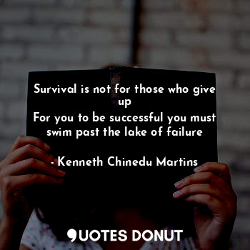  Survival is not for those who give up
For you to be successful you must swim pas... - Kenneth Chinedu Martins - Quotes Donut