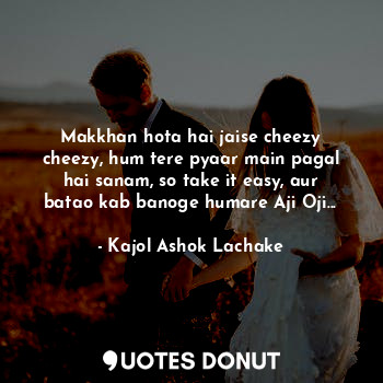  Makkhan hota hai jaise cheezy cheezy, hum tere pyaar main pagal hai sanam, so ta... - Kajol Ashok Lachake - Quotes Donut