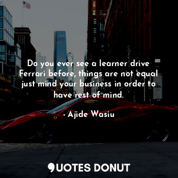  Do you ever see a learner drive Ferrari before, things are not equal just mind y... - Ajide Wasiu - Quotes Donut