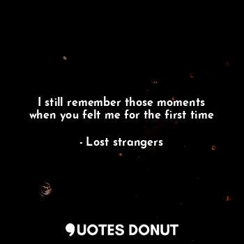  I still remember those moments
when you felt me for the first time... - Lost strangers - Quotes Donut