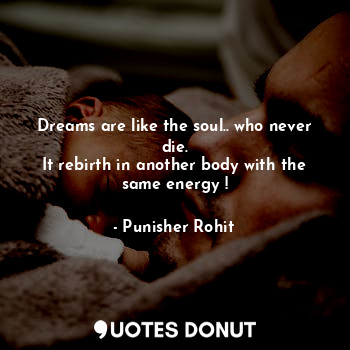  Dreams are like the soul.. who never die.
It rebirth in another body with the sa... - Punisher Rohit - Quotes Donut