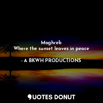 Maghreb
Where the sunset leaves in peace