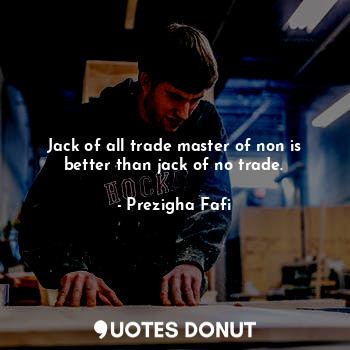  Jack of all trade master of non is better than jack of no trade.... - Prezigha Fafi - Quotes Donut