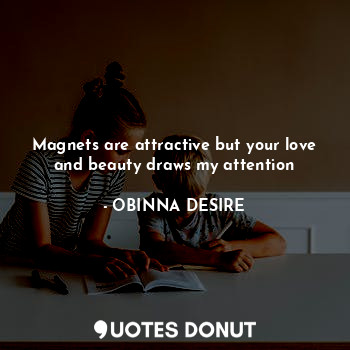  Magnets are attractive but your love and beauty draws my attention... - OBINNA DESIRE - Quotes Donut