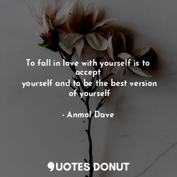 To fall in love with yourself is to accept
 yourself and to be the best version
 of yourself