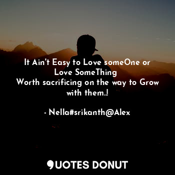  It Ain't Easy to Love someOne or Love SomeThing 
Worth sacrificing on the way to... - Nella#srikanth - Quotes Donut