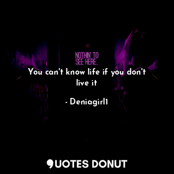  You can't know life if you don't live it... - Deniagirl1 - Quotes Donut