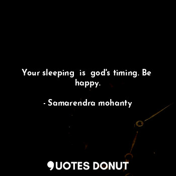 Your sleeping  is  god's timing. Be  happy.