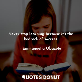  Never stop learning because it's the bedrock of success.... - Emmanuella Obazele - Quotes Donut