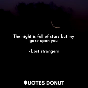  The night is full of stars but my gaze upon you.... - Lost strangers - Quotes Donut