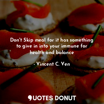 Don't Skip meal for it has something to give in into your immune for health and balance