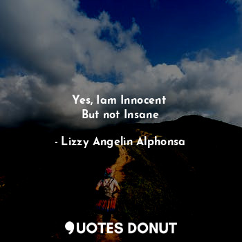 Yes, Iam Innocent 
But not Insane