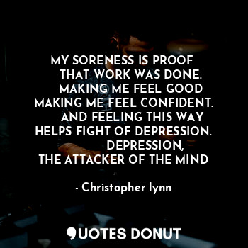  MY SORENESS IS PROOF 
     THAT WORK WAS DONE. 
     MAKING ME FEEL GOOD 
MAKING... - Christopher lynn - Quotes Donut