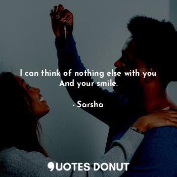  I can think of nothing else with you
And your smile.... - Sarsha - Quotes Donut