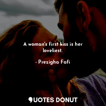  A woman's first kiss is her loveliest.... - Prezigha Fafi - Quotes Donut