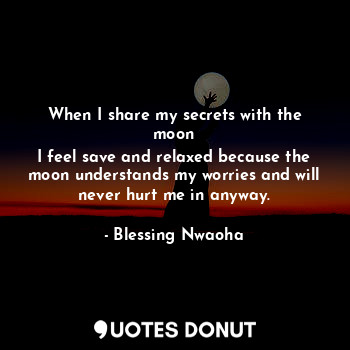 When I share my secrets with the moon
I feel save and relaxed because the moon understands my worries and will never hurt me in anyway.