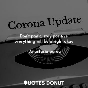 Don't panic, stay positive everything will be alright okay