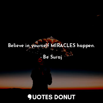  Believe in yourself MIRACLES happen.... - Be Suraj - Quotes Donut