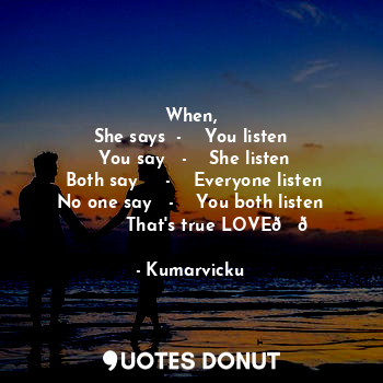  When,
She says  -    You listen
 You say   -    She listen
 Both say     -    Ev... - Kumarvicku - Quotes Donut