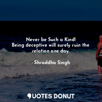  Never be Such a Kind!
Being deceptive will surely ruin the relation one day.... - Shraddha Singh - Quotes Donut