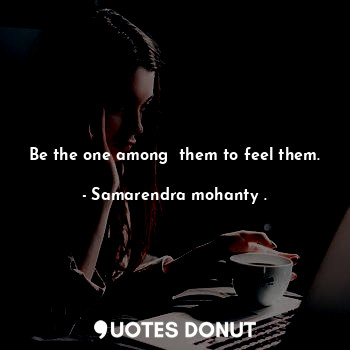  Be the one among  them to feel them.... - Samarendra mohanty . - Quotes Donut