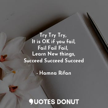  Try Try Try, 
It is OK if you fail,
Fail Fail Fail, 
Learn New things,
Succeed S... - Hamna Rifan - Quotes Donut