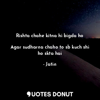  Rishta chahe kitna hi bigda ho

Agar sudharna chaho to sb kuch shi ho skta hai... - Jatin - Quotes Donut