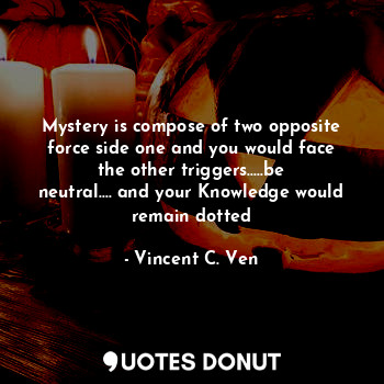  Mystery is compose of two opposite force side one and you would face the other t... - Vincent C. Ven - Quotes Donut