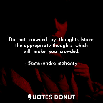  Do  not  crowded  by  thoughts. Make  the appropriate thoughts  which  will  mak... - Samarendra mohanty - Quotes Donut
