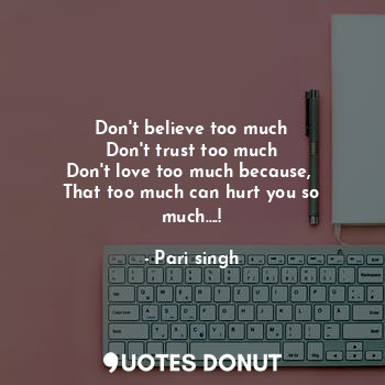  Don't believe too much
Don't trust too much
Don't love too much because, 
That t... - Pari singh - Quotes Donut