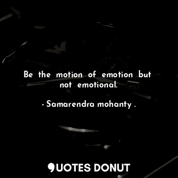 Be  the  motion  of  emotion  but  not  emotional.