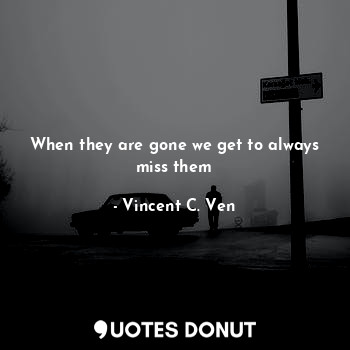  When they are gone we get to always miss them... - Vincent C. Ven - Quotes Donut