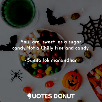 You  are  sweet  as a sugar candy.Not a Chilly tree and candy.