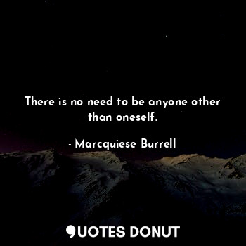  There is no need to be anyone other than oneself.... - Marcquiese Burrell - Quotes Donut