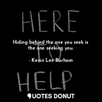  Hiding behind the one you seek is the one seeking you.... - Kevin Lee Barham - Quotes Donut