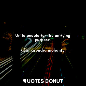 Unite people for the unifying purpose.