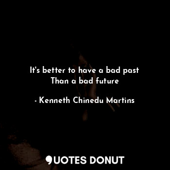 It's better to have a bad past
Than a bad future