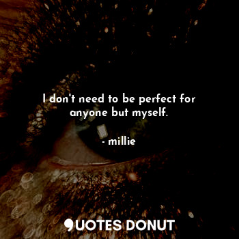 I don't need to be perfect for anyone but myself.