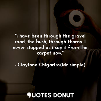 "i have been through the gravel road, the bush, through thorns. I never stopped as i say it from the carpet now."