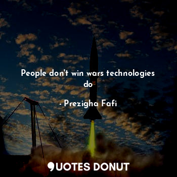  People don't win wars technologies do... - Prezigha Fafi - Quotes Donut