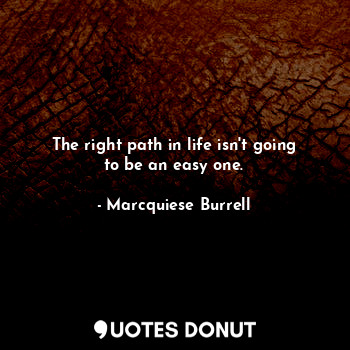  The right path in life isn't going to be an easy one.... - Marcquiese Burrell - Quotes Donut